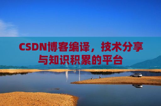 CSDN博客编译，技术分享与知识积累的平台